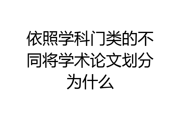 依照学科门类的不同将学术论文划分为什么
