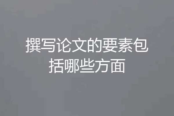 撰写论文的要素包括哪些方面