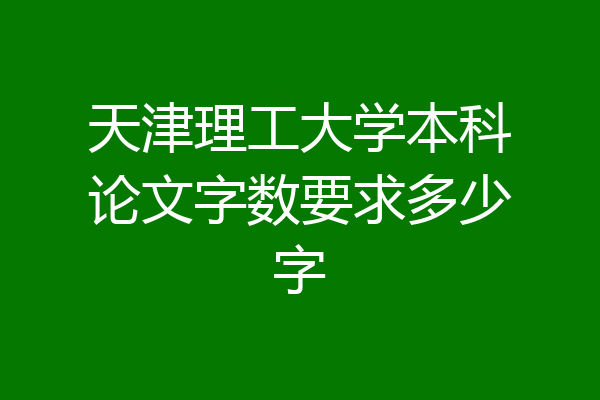 天津理工大学本科论文字数要求多少字