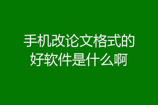 手机改论文格式的好软件是什么啊