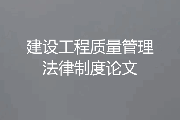 建设工程质量管理法律制度论文