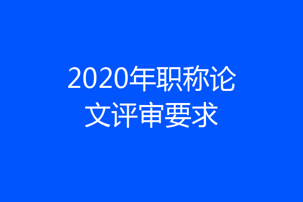 2020年职称论文评审要求