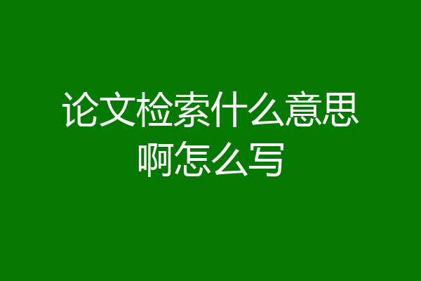 论文检索什么意思啊怎么写