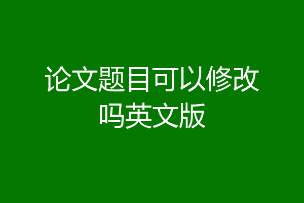 论文题目可以修改吗英文版