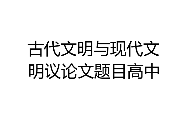 古代文明与现代文明议论文题目高中