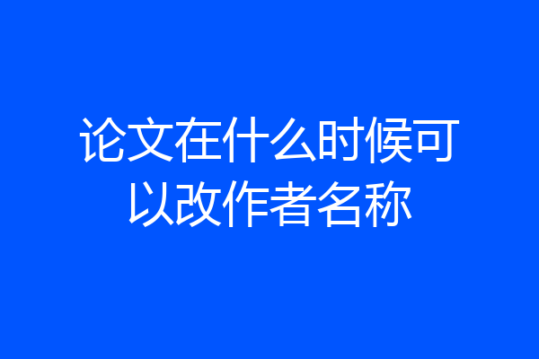 论文在什么时候可以改作者名称