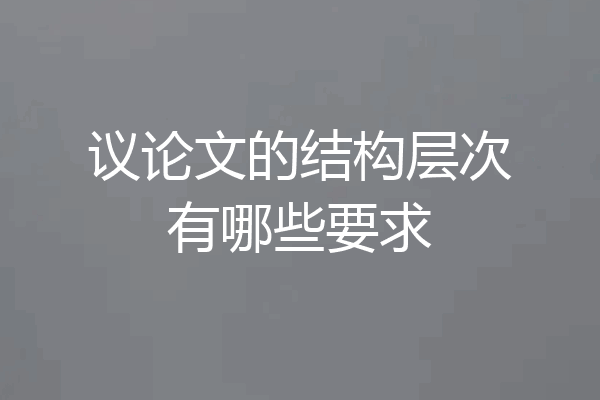 议论文的结构层次有哪些要求