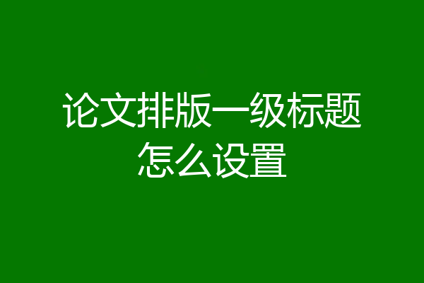 论文排版一级标题怎么设置