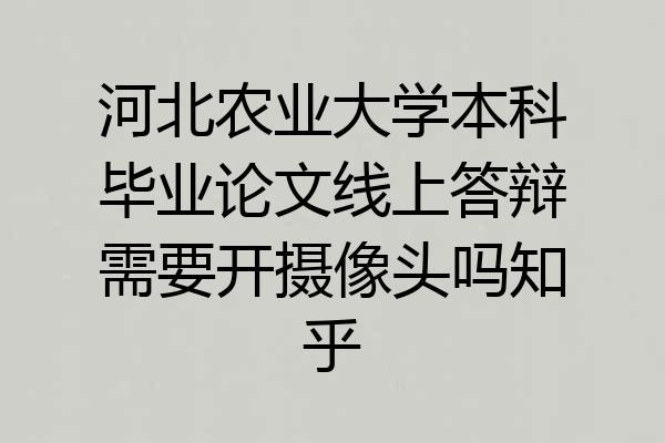 河北农业大学本科毕业论文线上答辩需要开摄像头吗知乎