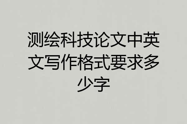 测绘科技论文中英文写作格式要求多少字