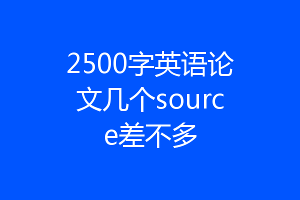 2500字英语论文几个source差不多