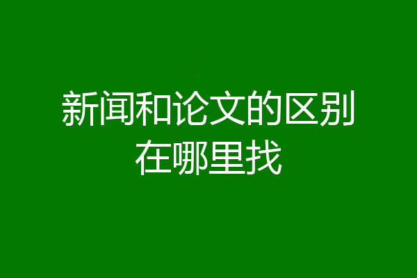 新闻和论文的区别在哪里找