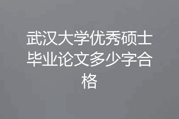 武汉大学优秀硕士毕业论文多少字合格