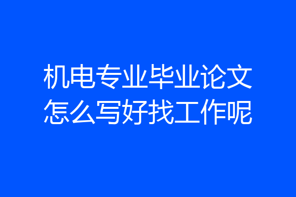 机电专业毕业论文怎么写好找工作呢