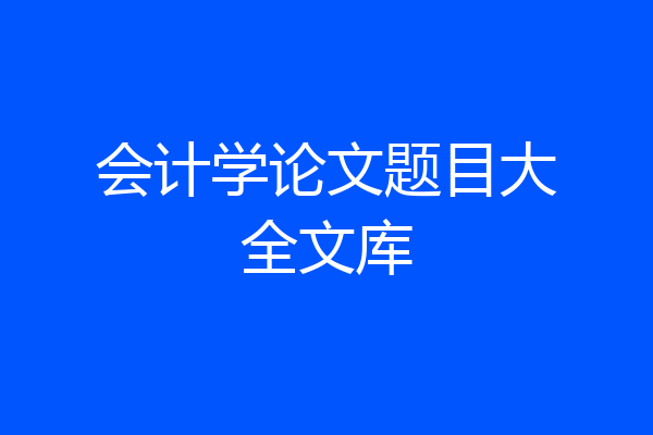 会计学论文题目大全文库