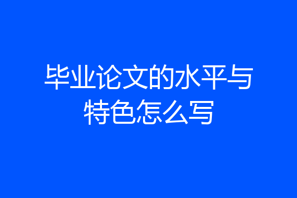 毕业论文的水平与特色怎么写