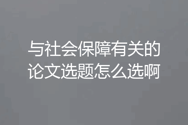 与社会保障有关的论文选题怎么选啊