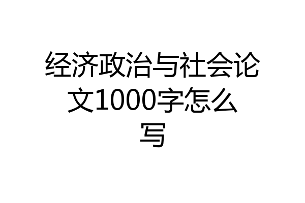 经济政治与社会论文1000字怎么写