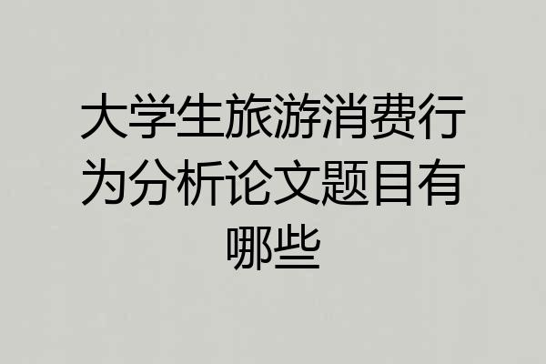 大学生旅游消费行为分析论文题目有哪些