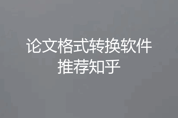 论文格式转换软件推荐知乎