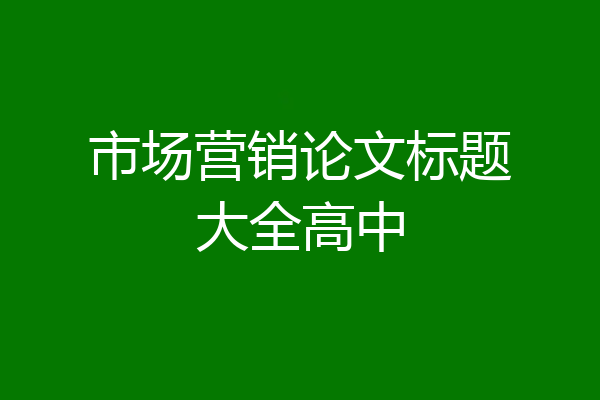 市场营销论文标题大全高中