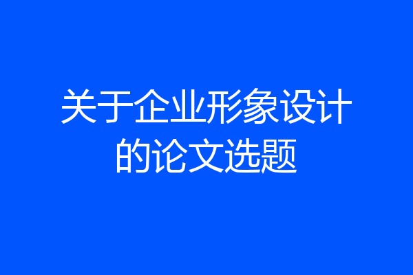 关于企业形象设计的论文选题