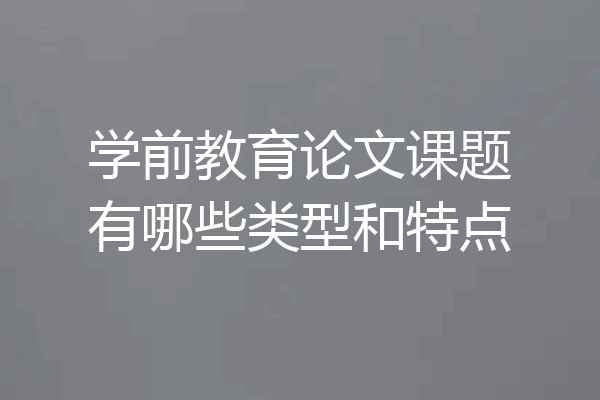 学前教育论文课题有哪些类型和特点
