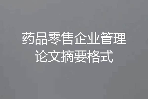 药品零售企业管理论文摘要格式