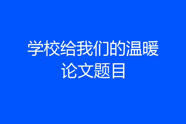 学校给我们的温暖论文题目