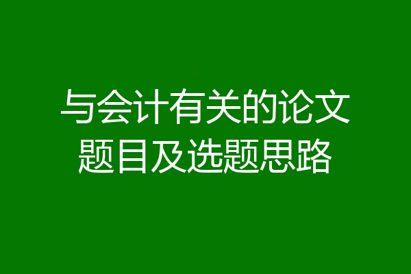 与会计有关的论文题目及选题思路