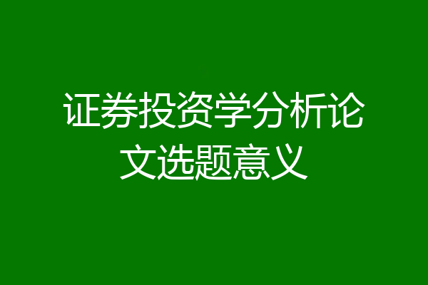 证券投资学分析论文选题意义