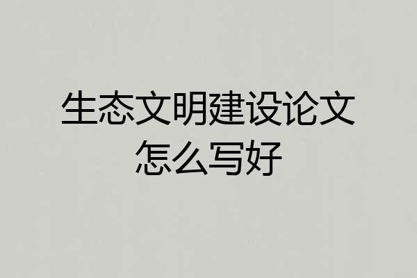 生态文明建设论文怎么写好