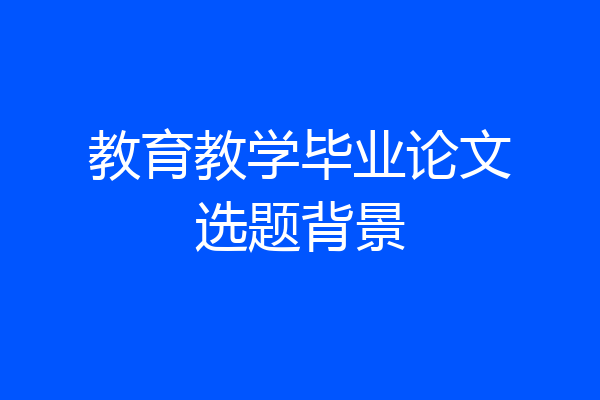 教育教学毕业论文选题背景