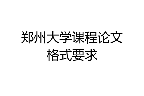 郑州大学课程论文格式要求