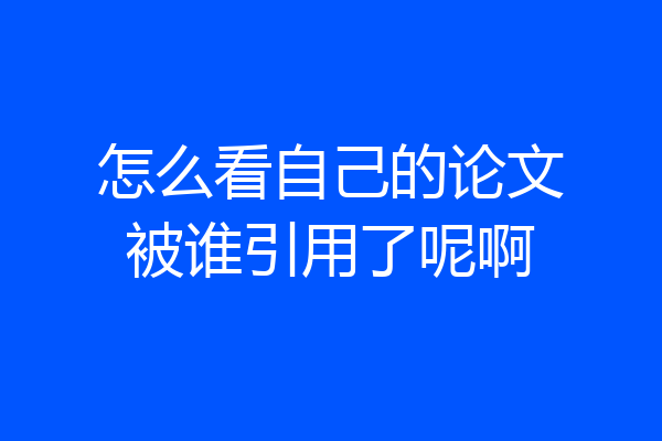 怎么看自己的论文被谁引用了呢啊