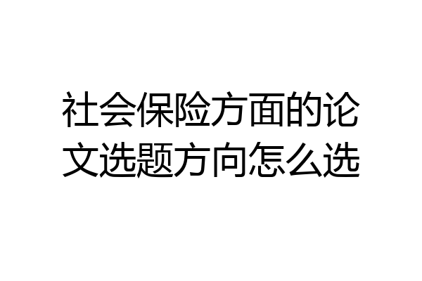 社会保险方面的论文选题方向怎么选