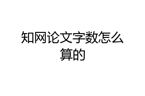 知网论文字数怎么算的