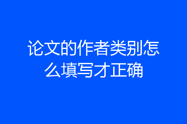 论文的作者类别怎么填写才正确