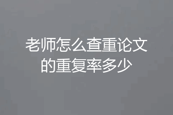 老师怎么查重论文的重复率多少