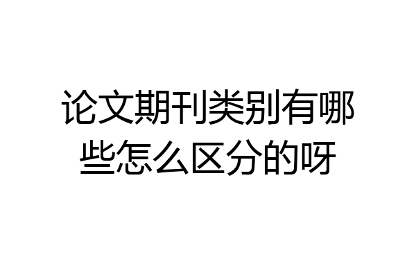 论文期刊类别有哪些怎么区分的呀