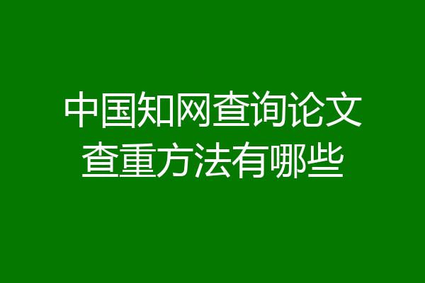中国知网查询论文查重方法有哪些