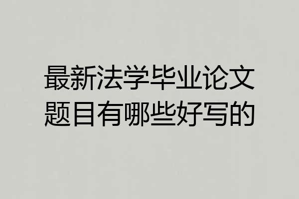最新法学毕业论文题目有哪些好写的