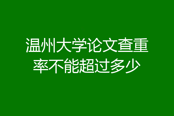 温州大学论文查重率不能超过多少
