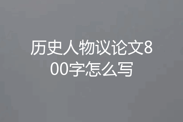 历史人物议论文800字怎么写