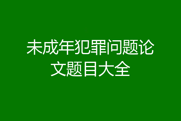 未成年犯罪问题论文题目大全
