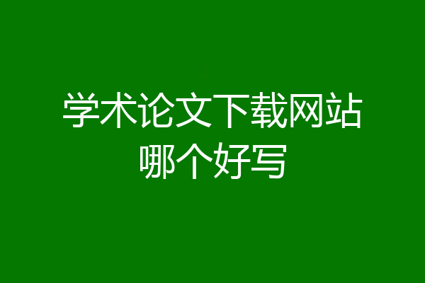 学术论文下载网站哪个好写