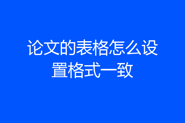 论文的表格怎么设置格式一致