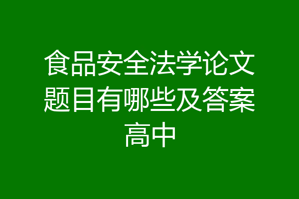 食品安全法学论文题目有哪些及答案高中