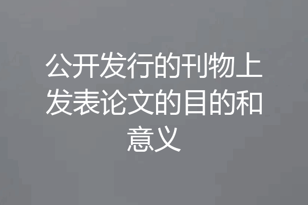 公开发行的刊物上发表论文的目的和意义