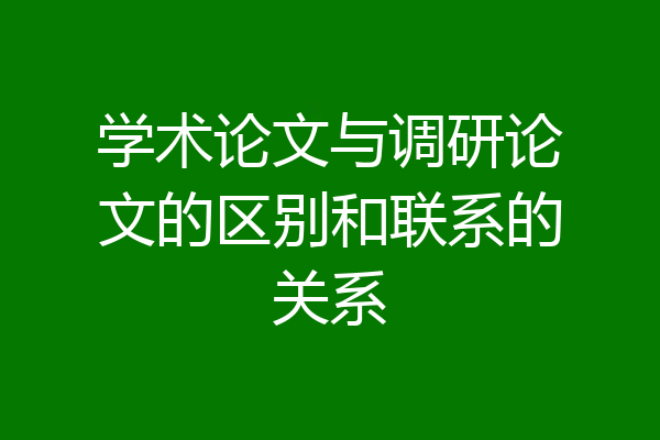 学术论文与调研论文的区别和联系的关系